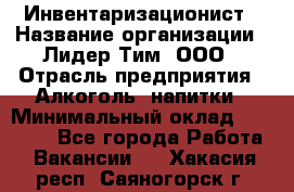 Инвентаризационист › Название организации ­ Лидер Тим, ООО › Отрасль предприятия ­ Алкоголь, напитки › Минимальный оклад ­ 35 000 - Все города Работа » Вакансии   . Хакасия респ.,Саяногорск г.